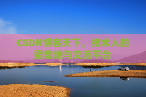 CSDN博客天下,技术人的聚集地与交流平台